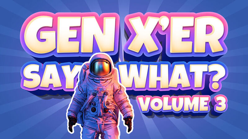 Gen X'er Say What? Volume 3